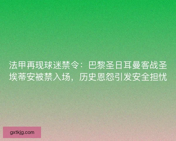 法甲再现球迷禁令：巴黎圣日耳曼客战圣埃蒂安被禁入场，历史恩怨引发安全担忧
