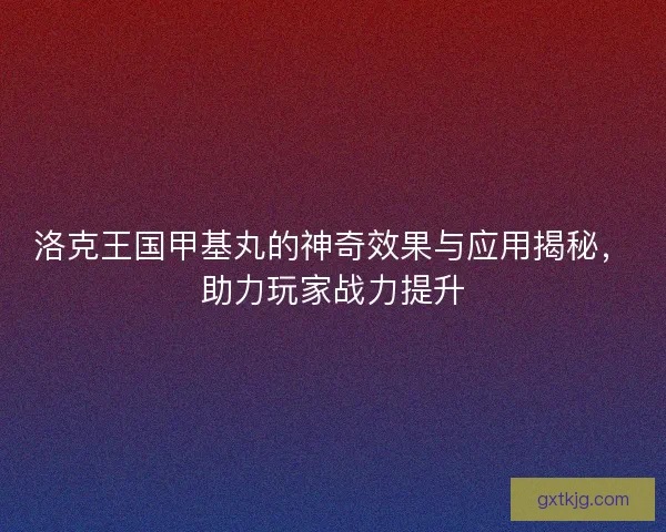 洛克王国甲基丸的神奇效果与应用揭秘，助力玩家战力提升