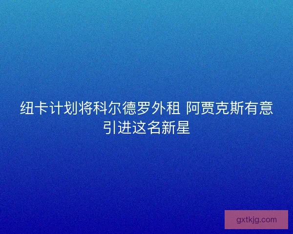 纽卡计划将科尔德罗外租 阿贾克斯有意引进这名新星