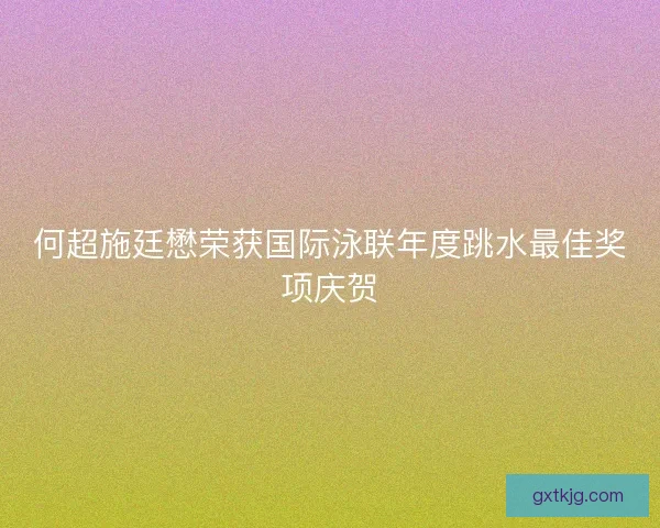 何超施廷懋荣获国际泳联年度跳水最佳奖项庆贺